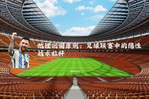 地理回避原则：足球联赛中的隐性战术杠杆