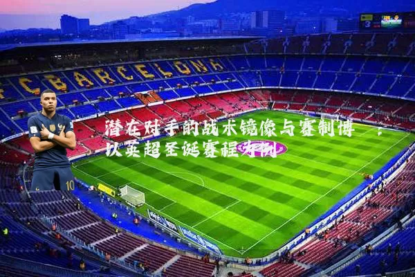 潜在对手的战术镜像与赛制博弈:以英超圣诞赛程为例