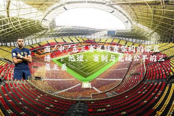 西/中/东三赛区联赛架构的深层博弈：地理、赛制与竞技公平的三角关系