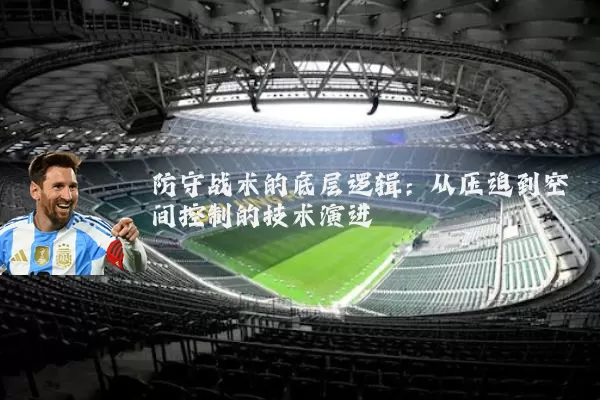 防守战术的底层逻辑:从压迫到空间控制的技术演进