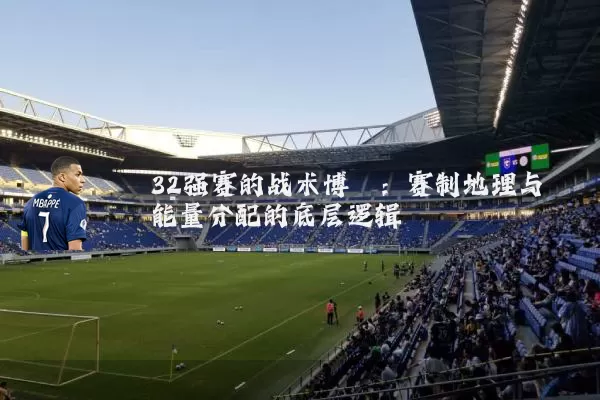 32强赛的战术博弈：赛制地理与能量分配的底层逻辑