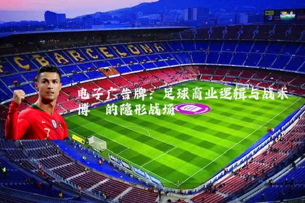 电子广告牌：足球商业逻辑与战术博弈的隐形战场