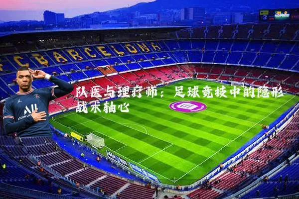 队医与理疗师：足球竞技中的隐形战术轴心