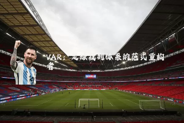 VAR：足球裁判体系的范式重构者