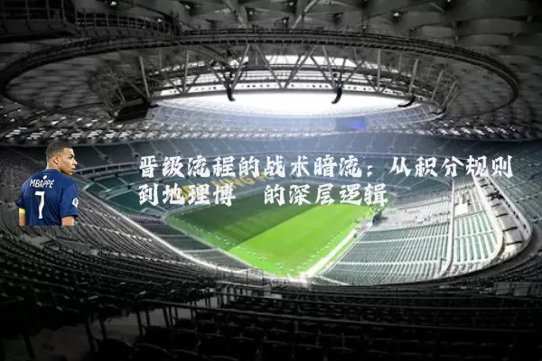 晋级流程的战术暗流：从积分规则到地理博弈的深层逻辑