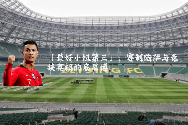 「最好小组第三」：赛制陷阱与竞技真相的底层博弈