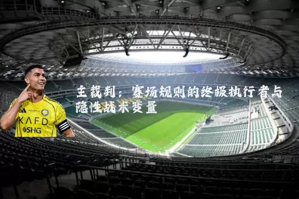主裁判:赛场规则的终极执行者与隐性战术变量