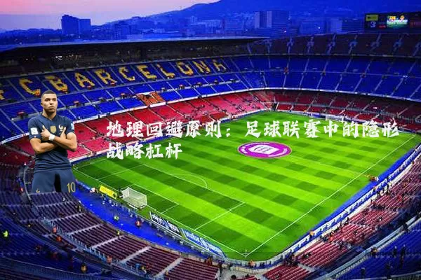 地理回避原则：足球联赛中的隐形战略杠杆