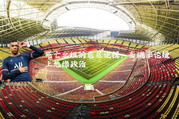 死亡之组的底层逻辑：当概率论撞上地缘政治