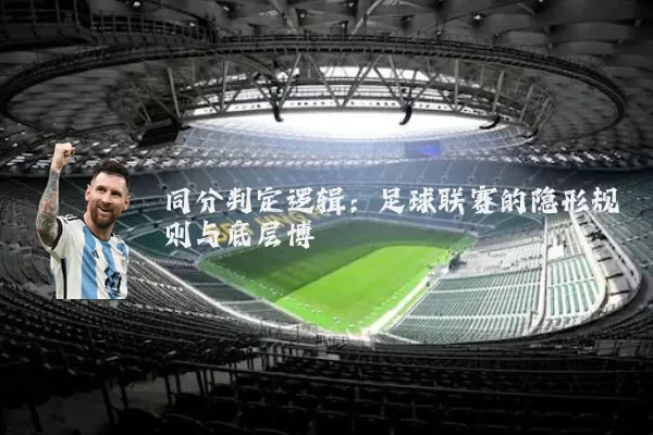 同分判定逻辑:足球联赛的隐形规则与底层博弈